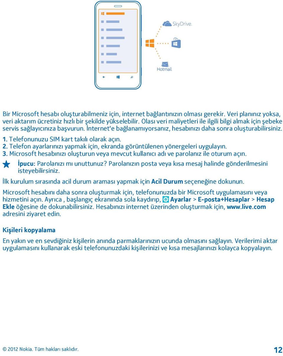 Telefonunuzu SIM kart takılı olarak açın. 2. Telefon ayarlarınızı yapmak için, ekranda görüntülenen yönergeleri uygulayın. 3.