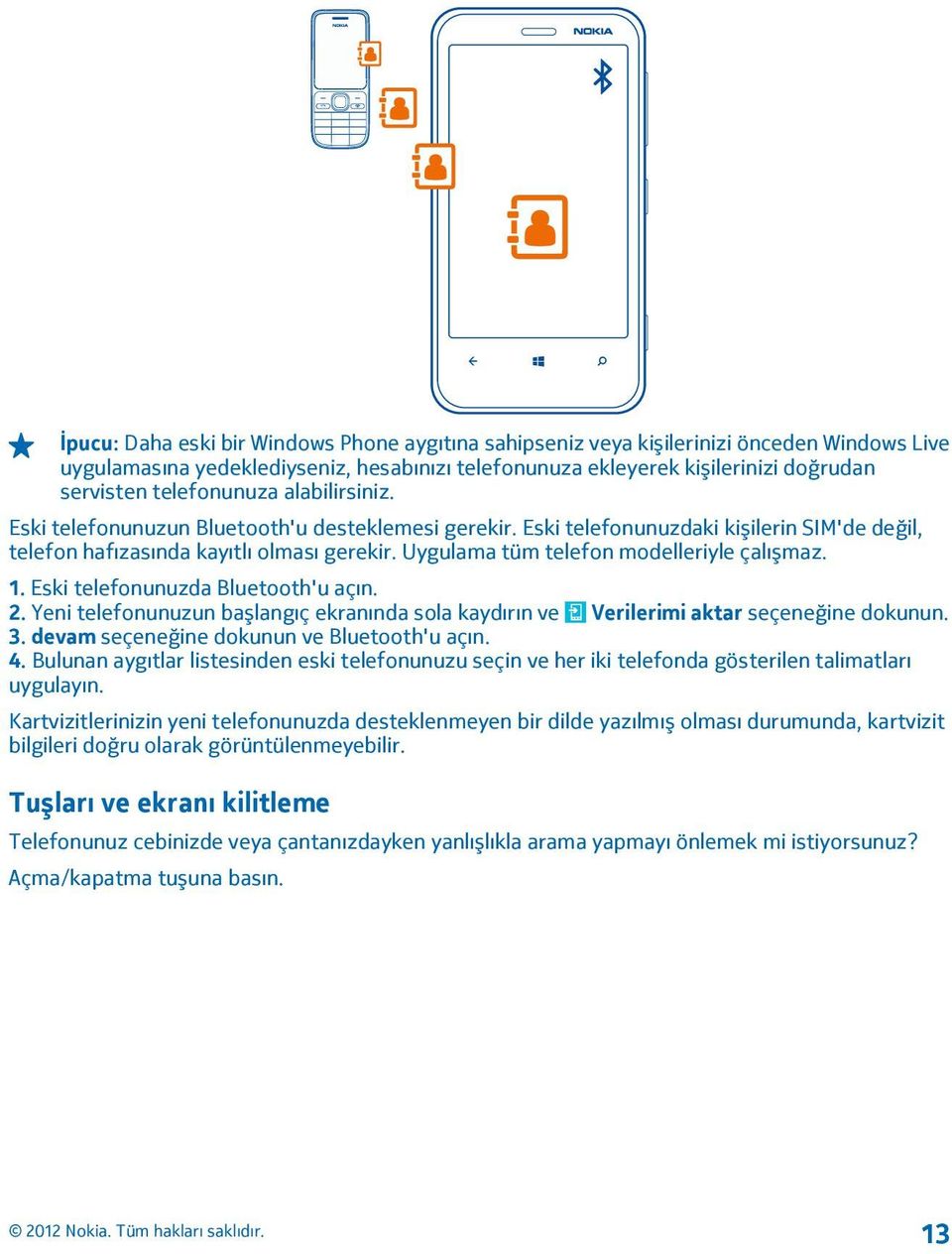 Uygulama tüm telefon modelleriyle çalışmaz. 1. Eski telefonunuzda Bluetooth'u açın. 2. Yeni telefonunuzun başlangıç ekranında sola kaydırın ve Verilerimi aktar seçeneğine dokunun. 3.