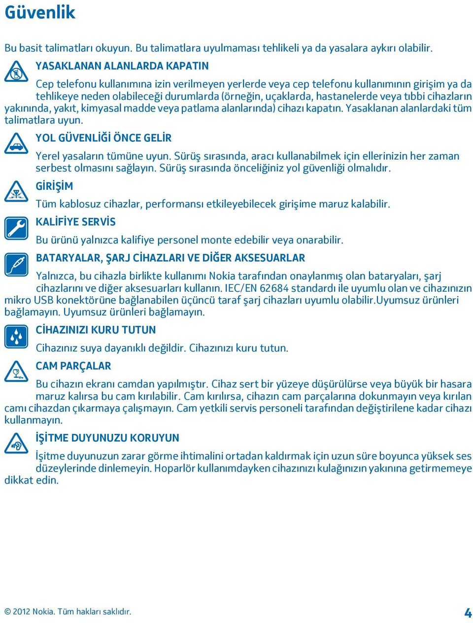 veya tıbbi cihazların yakınında, yakıt, kimyasal madde veya patlama alanlarında) cihazı kapatın. Yasaklanan alanlardaki tüm talimatlara uyun. YOL GÜVENLİĞİ ÖNCE GELİR Yerel yasaların tümüne uyun.