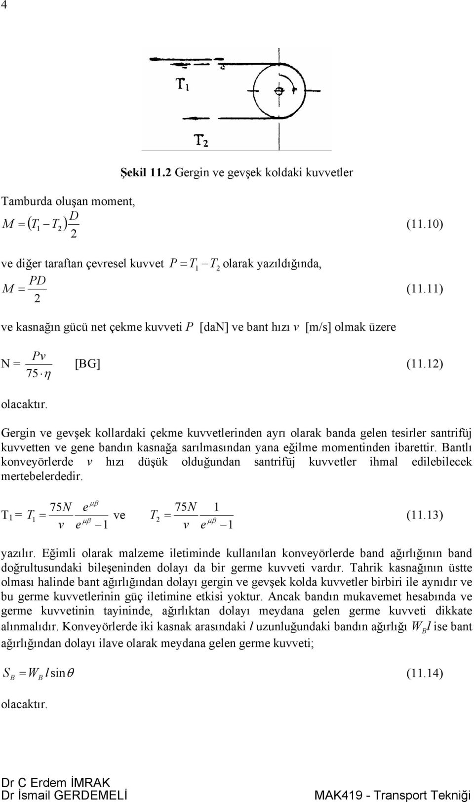 Gergin ve gevşek kollardaki çekme kuvvetlerinden ayrı olarak banda gelen tesirler santrifüj kuvvetten ve gene bandın kasnağa sarılmasından yana eğilme momentinden ibarettir.