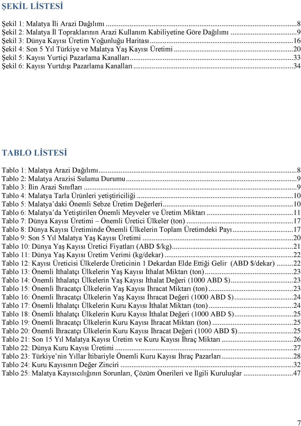 .. 34 TABLO LİSTESİ Tablo 1: Malatya Arazi Dağılımı... 8 Tablo 2: Malatya Arazisi Sulama Durumu... 9 Tablo 3: İlin Arazi Sınıfları... 9 Tablo 4: Malatya Tarla Ürünleri yetiştiriciliği.