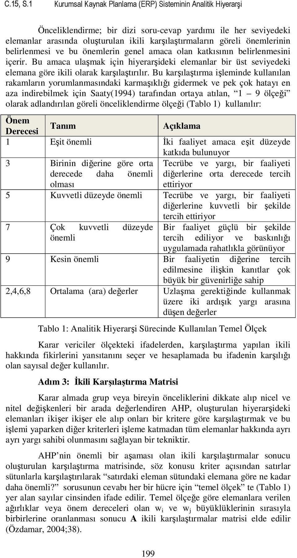 önemlerinin belirlenmesi ve bu önemlerin genel amaca olan katkısının belirlenmesini içerir. Bu amaca ulaşmak için hiyerarşideki elemanlar bir üst seviyedeki elemana göre ikili olarak karşılaştırılır.