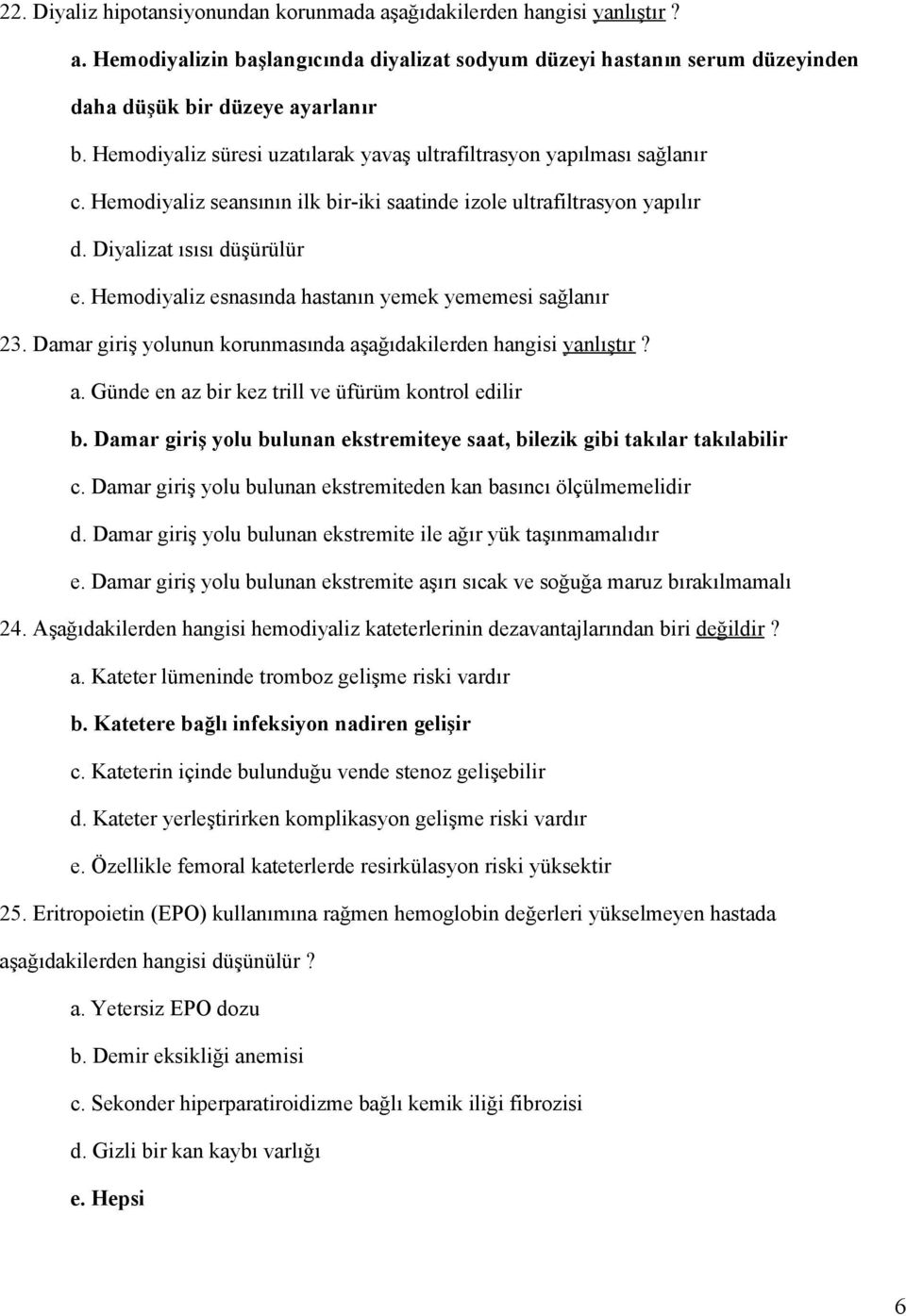 Hemodiyaliz esnasında hastanın yemek yememesi sağlanır 23. Damar giriş yolunun korunmasında aşağıdakilerden hangisi yanlıştır? a. Günde en az bir kez trill ve üfürüm kontrol edilir b.