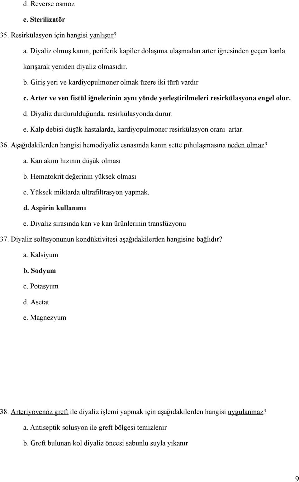 Arter ve ven fistül iğnelerinin aynı yönde yerleştirilmeleri resirkülasyona engel olur. d. Diyaliz durdurulduğunda, resirkülasyonda durur. e. Kalp debisi düşük hastalarda, kardiyopulmoner resirkülasyon oranı artar.