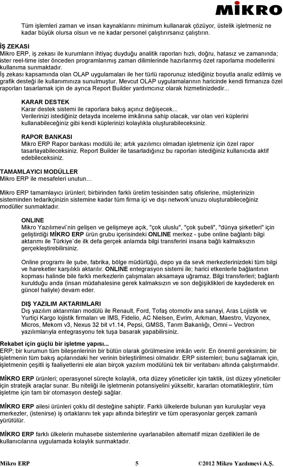 raporlama modellerini kullanıma sunmaktadır. İş zekası kapsamında olan OLAP uygulamaları ile her türlü raporunuz istediğiniz boyutla analiz edilmiş ve grafik desteği ile kullanımınıza sunulmuştur.