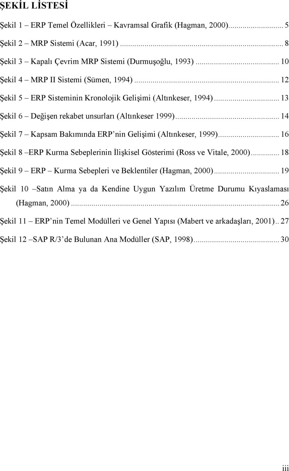 .. 14 Şekil 7 Kapsam Bakõmõnda ERP nin Gelişimi (Altõnkeser, 1999)... 16 Şekil 8 ERP Kurma Sebeplerinin İlişkisel Gösterimi (Ross ve Vitale, 2000).