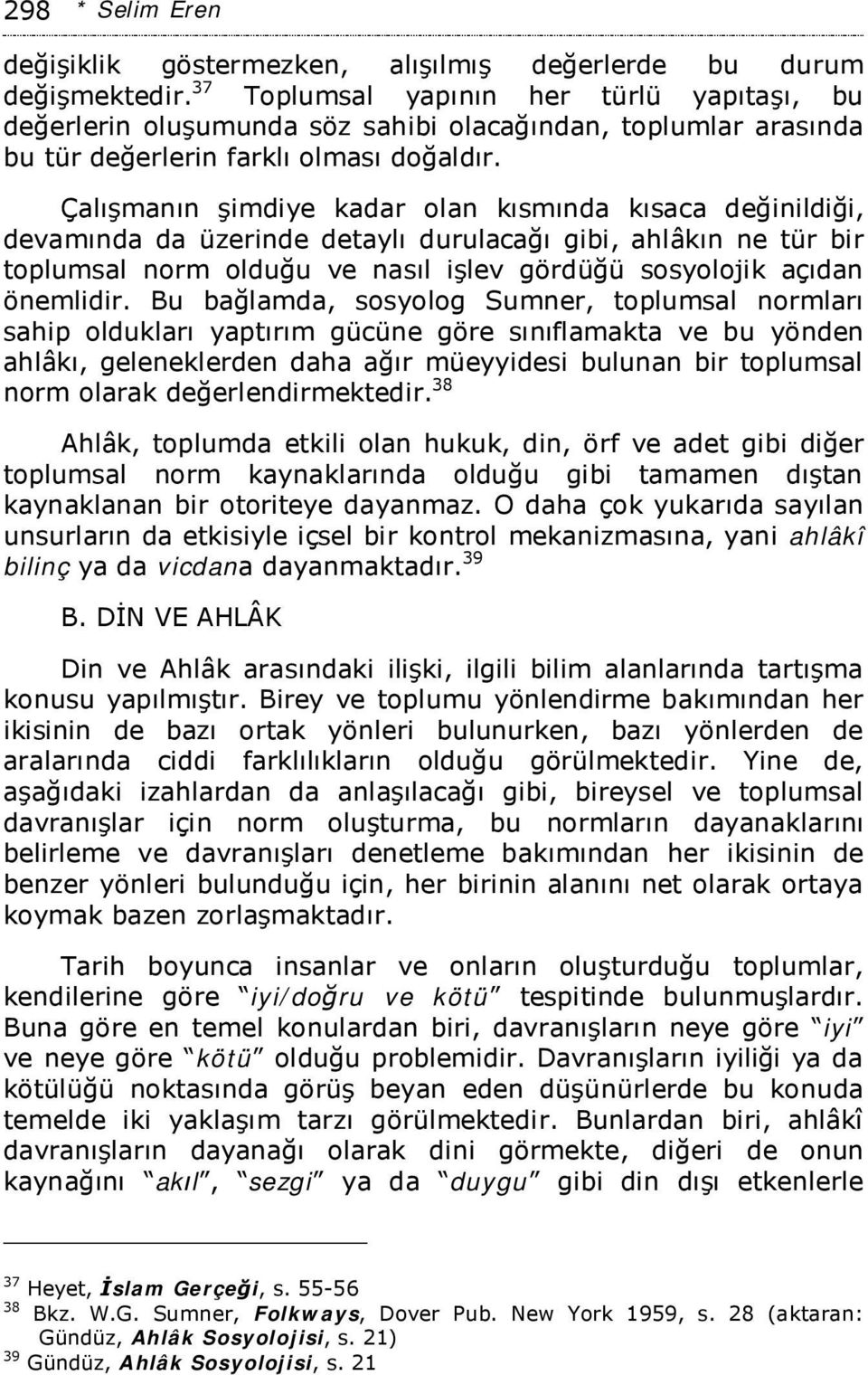 Çalışmanın şimdiye kadar olan kısmında kısaca değinildiği, devamında da üzerinde detaylı durulacağı gibi, ahlâkın ne tür bir toplumsal norm olduğu ve nasıl işlev gördüğü sosyolojik açıdan önemlidir.