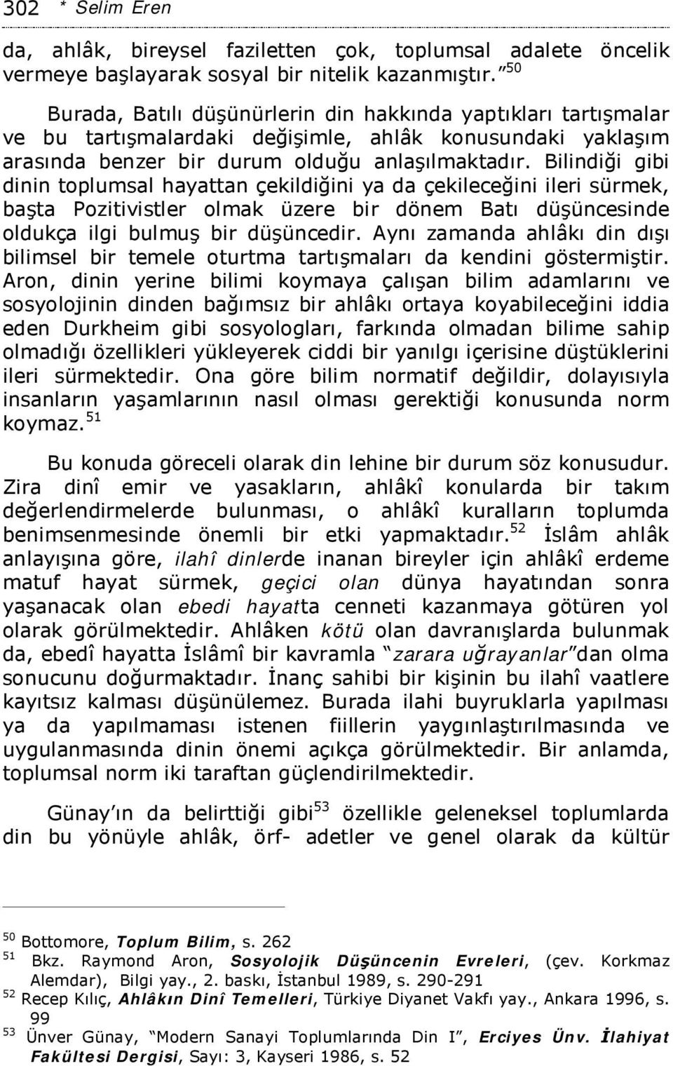 Bilindiği gibi dinin toplumsal hayattan çekildiğini ya da çekileceğini ileri sürmek, başta Pozitivistler olmak üzere bir dönem Batı düşüncesinde oldukça ilgi bulmuş bir düşüncedir.