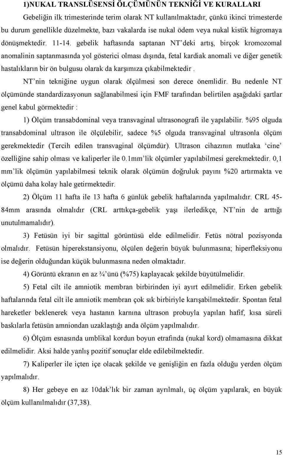 gebelik haftasında saptanan NT deki artış, birçok kromozomal anomalinin saptanmasında yol gösterici olması dışında, fetal kardiak anomali ve diğer genetik hastalıkların bir ön bulgusu olarak da