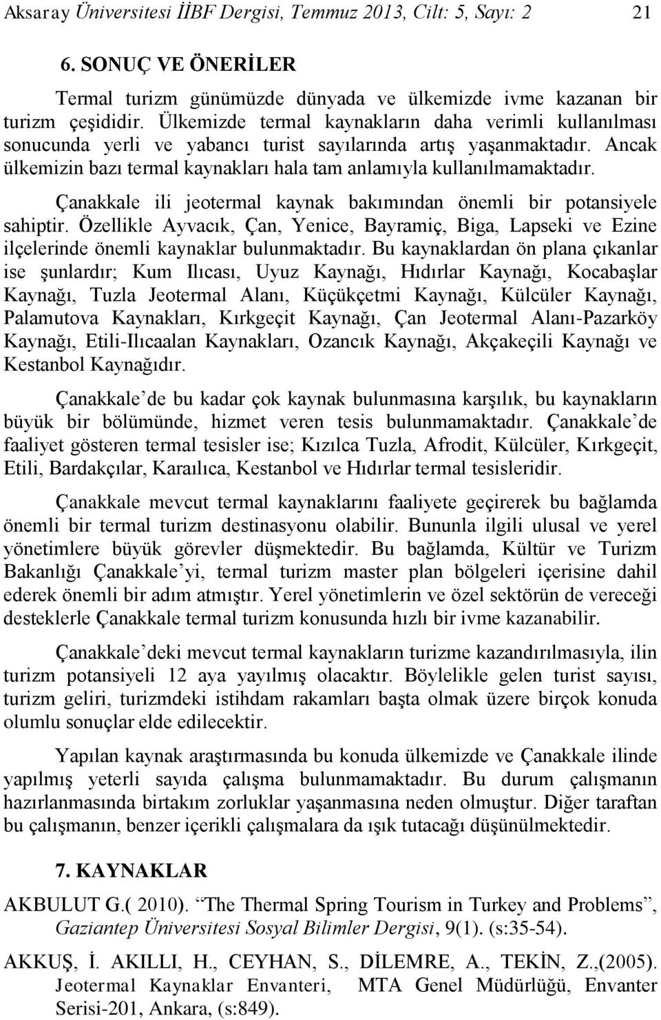 Çanakkale ili jeotermal kaynak bakımından önemli bir potansiyele sahiptir. Özellikle Ayvacık, Çan, Yenice, Bayramiç, Biga, Lapseki ve Ezine ilçelerinde önemli kaynaklar bulunmaktadır.