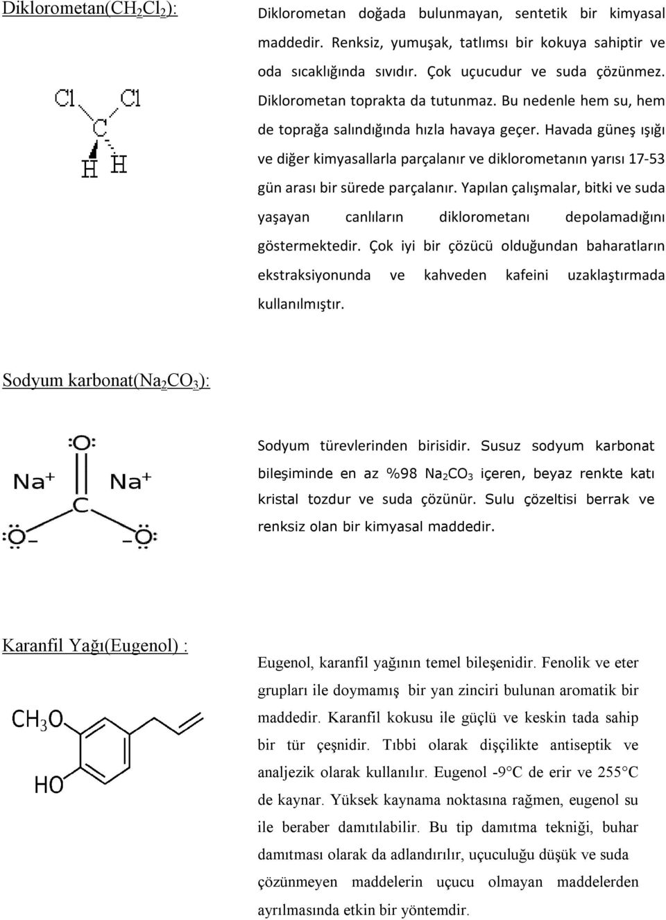 Havada güneş ışığı ve diğer kimyasallarla parçalanır ve diklorometanın yarısı 17-53 gün arası bir sürede parçalanır.