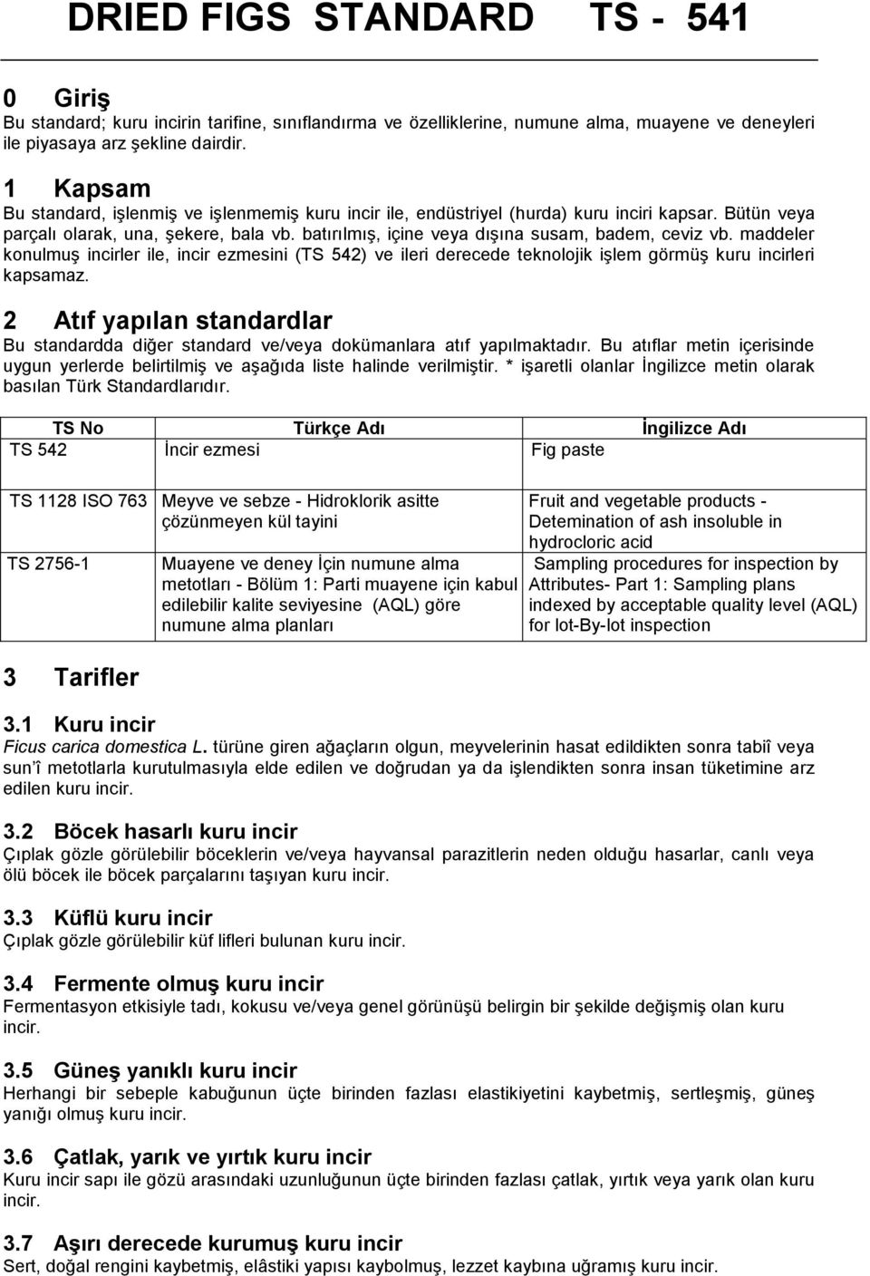 batırılmış, içine veya dışına susam, badem, ceviz vb. maddeler konulmuş incirler ile, incir ezmesini (TS 542) ve ileri derecede teknolojik işlem görmüş kuru incirleri kapsamaz.