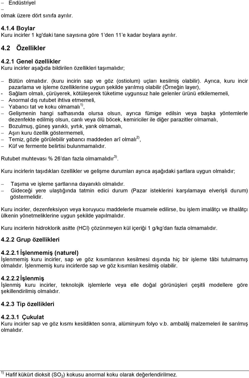 Ayrıca, kuru incir pazarlama ve işleme özelliklerine uygun şekilde yarılmış olabilir (Örneğin layer), - Sağlam olmalı, çürüyerek, kötüleşerek tüketime uygunsuz hale gelenler ürünü etkilememeli,