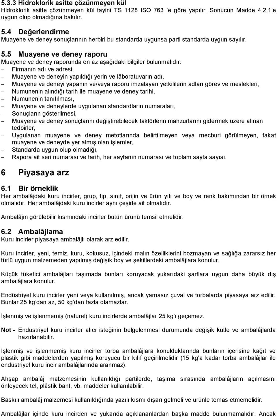 5 Muayene ve deney raporu Muayene ve deney raporunda en az aşağıdaki bilgiler bulunmalıdır: Firmanın adı ve adresi, Muayene ve deneyin yapıldığı yerin ve lâboratuvarın adı, Muayene ve deneyi yapanın