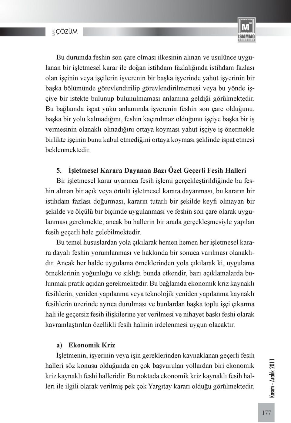 Bu bağlamda ispat yükü anlamında işverenin feshin son çare olduğunu, başka bir yolu kalmadığını, feshin kaçınılmaz olduğunu işçiye başka bir iş vermesinin olanaklı olmadığını ortaya koyması yahut