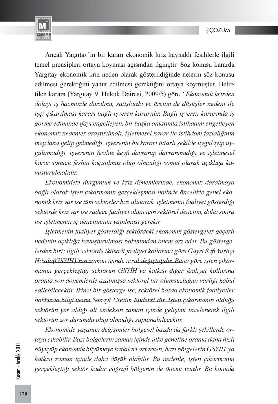 Hukuk Dairesi, 2009/5) göre Ekonomik krizden dolayı iş hacminde daralma, satışlarda ve üretim de düşüşler nedeni ile işçi çıkarılması kararı bağlı işveren kararıdır.