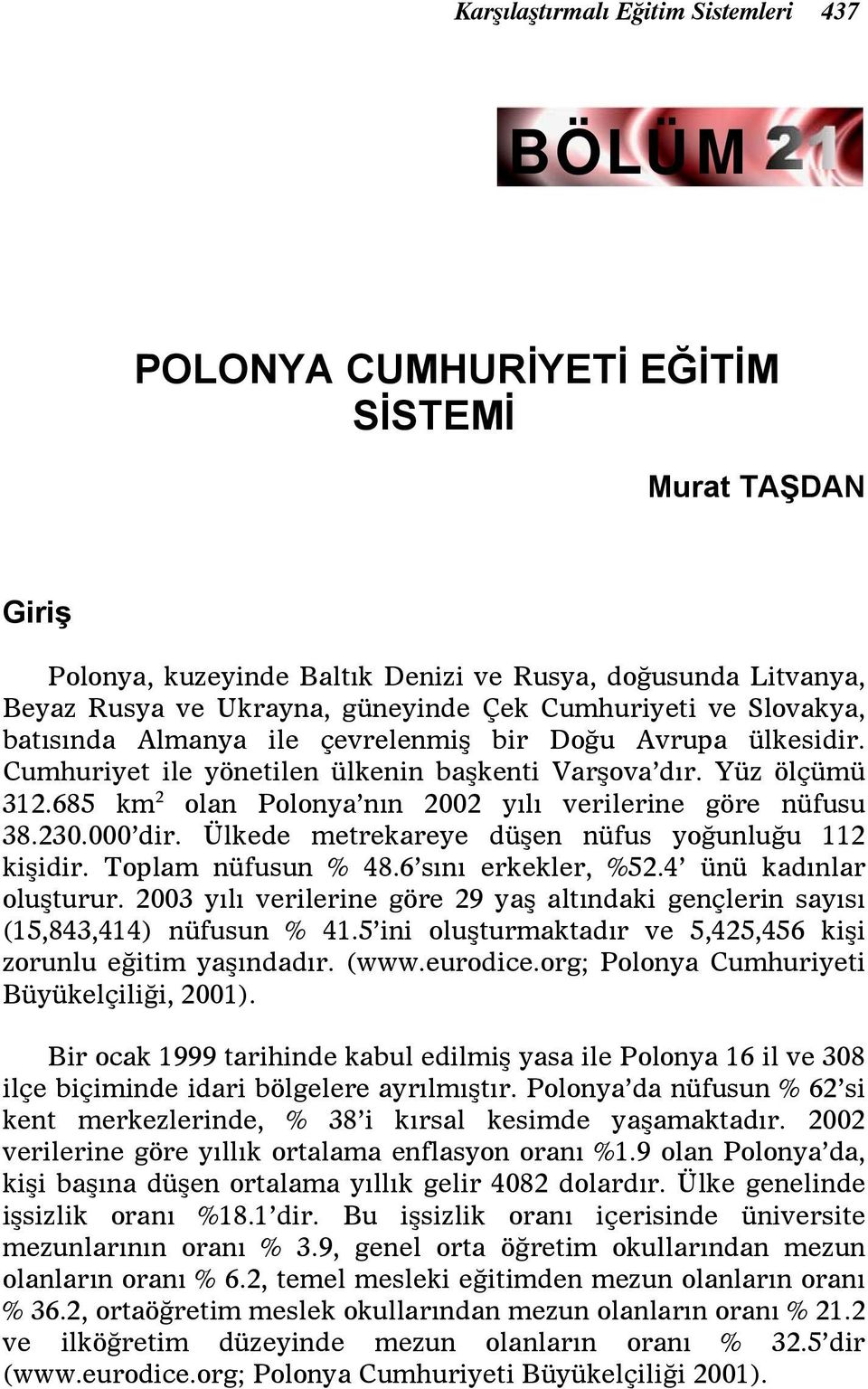 685 km 2 olan Polonya nın 2002 yılı verilerine göre nüfusu 38.230.000 dir. Ülkede metrekareye düşen nüfus yoğunluğu 112 kişidir. Toplam nüfusun % 48.6 sını erkekler, %52.4 ünü kadınlar oluşturur.