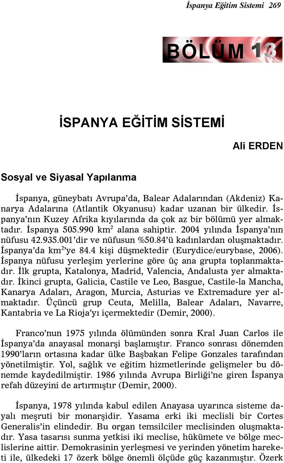 84 ü kadınlardan oluşmaktadır. İspanya da km 2 ye 84.4 kişi düşmektedir (Eurydice/eurybase, 2006). İspanya nüfusu yerleşim yerlerine göre üç ana grupta toplanmaktadır.