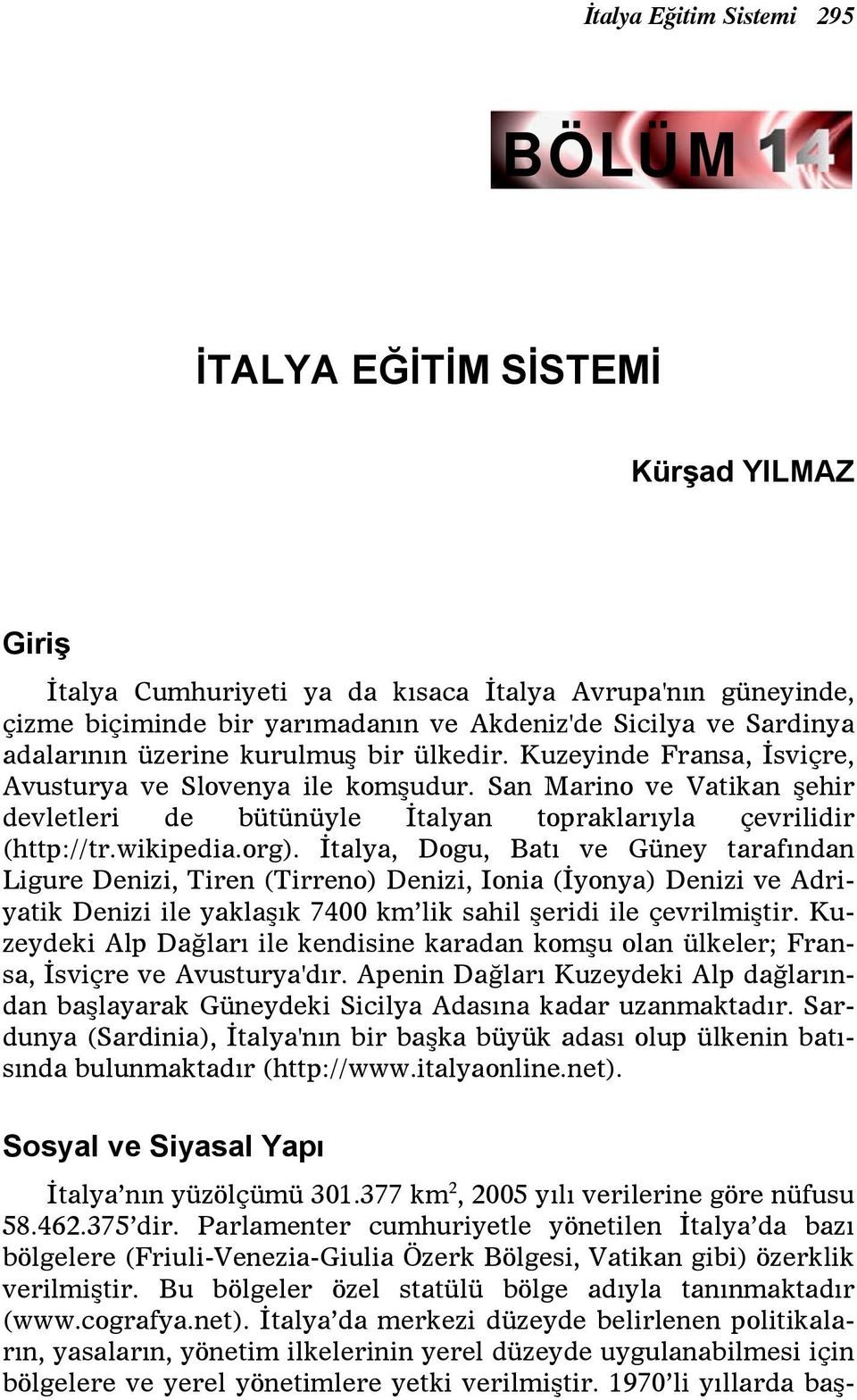 org). İtalya, Dogu, Batı ve Güney tarafından Ligure Denizi, Tiren (Tirreno) Denizi, Ionia (İyonya) Denizi ve Adriyatik Denizi ile yaklaşık 7400 km lik sahil şeridi ile çevrilmiştir.