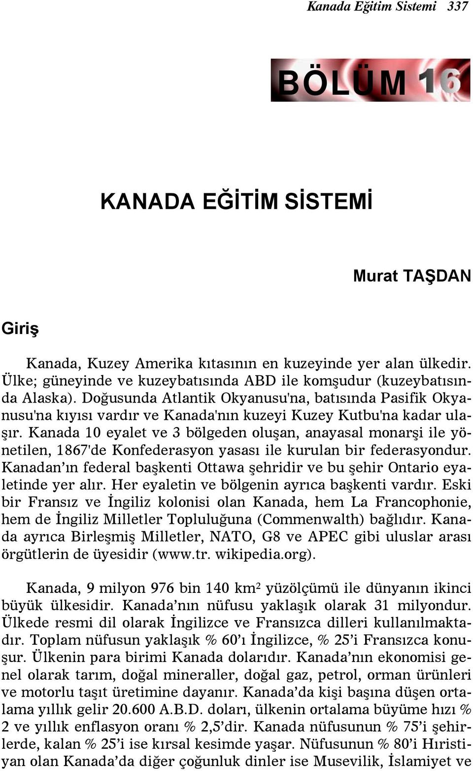 Kanada 10 eyalet ve 3 bölgeden oluşan, anayasal monarşi ile yönetilen, 1867'de Konfederasyon yasası ile kurulan bir federasyondur.