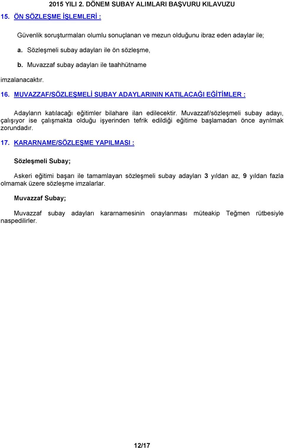 sözleşmeli subay adayı, çalışıyor ise çalışmakta olduğu işyerinden tefrik edildiği eğitime başlamadan önce ayrılmak zorundadır. 17.