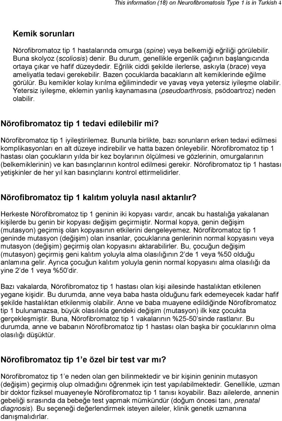 Bazen çocuklarda bacakların alt kemiklerinde eğilme görülür. Bu kemikler kolay kırılma eğilimindedir ve yavaş veya yetersiz iyileşme olabilir.