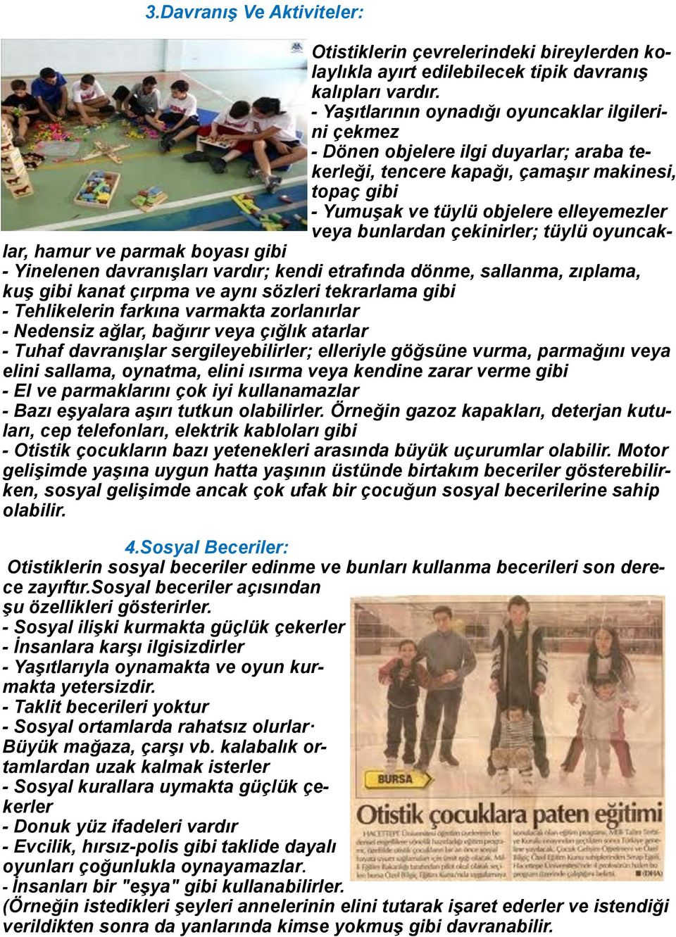 bunlardan çekinirler; tüylü oyuncaklar, hamur ve parmak boyası gibi - Yinelenen davranışları vardır; kendi etrafında dönme, sallanma, zıplama, kuş gibi kanat çırpma ve aynı sözleri tekrarlama gibi -