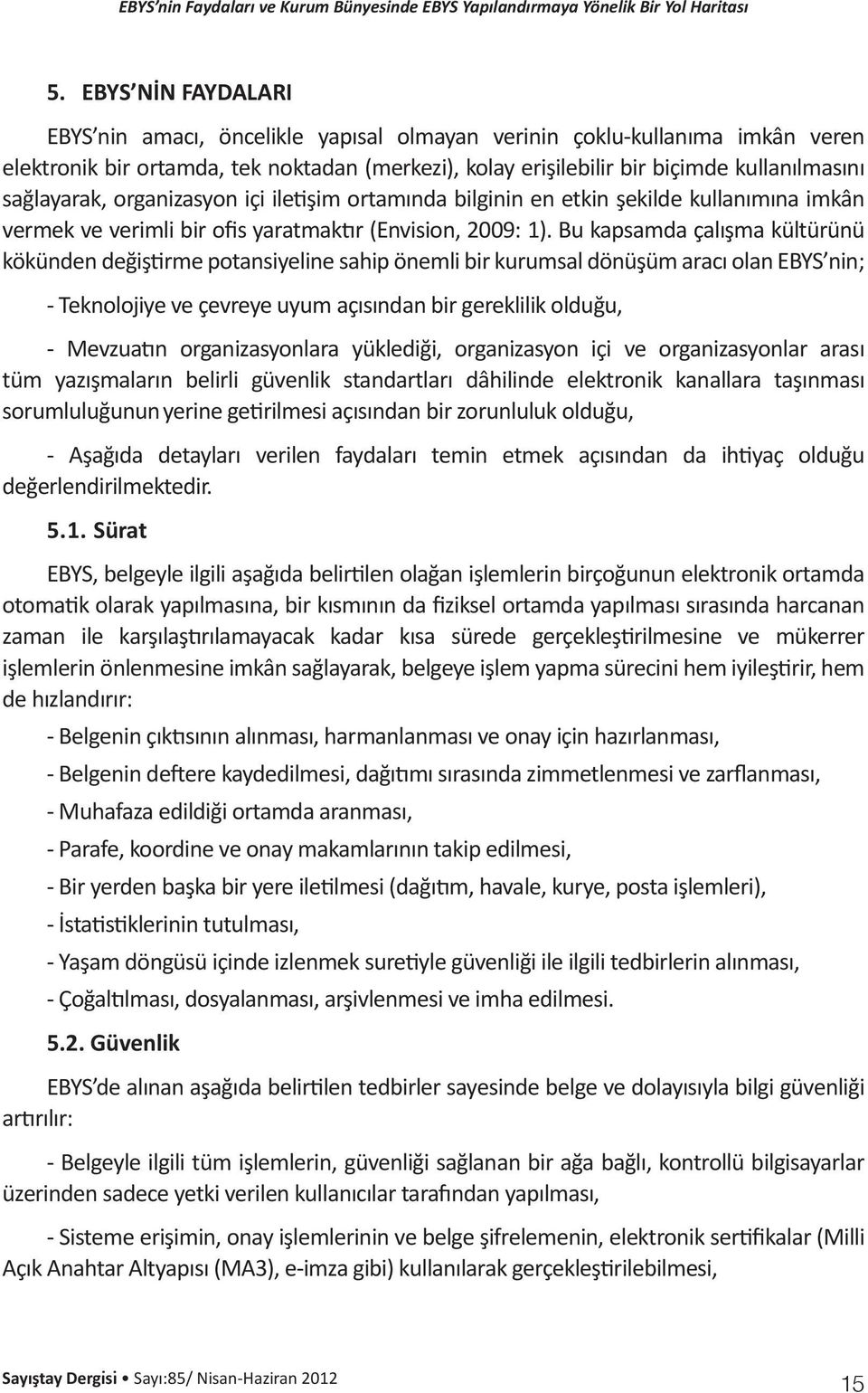 Bu kapsamda çalışma kültürünü kökünden değiştirme potansiyeline sahip önemli bir kurumsal dönüşüm aracı olan EBYS nin; - Teknolojiye ve çevreye uyum açısından bir gereklilik olduğu, - Mevzuatın