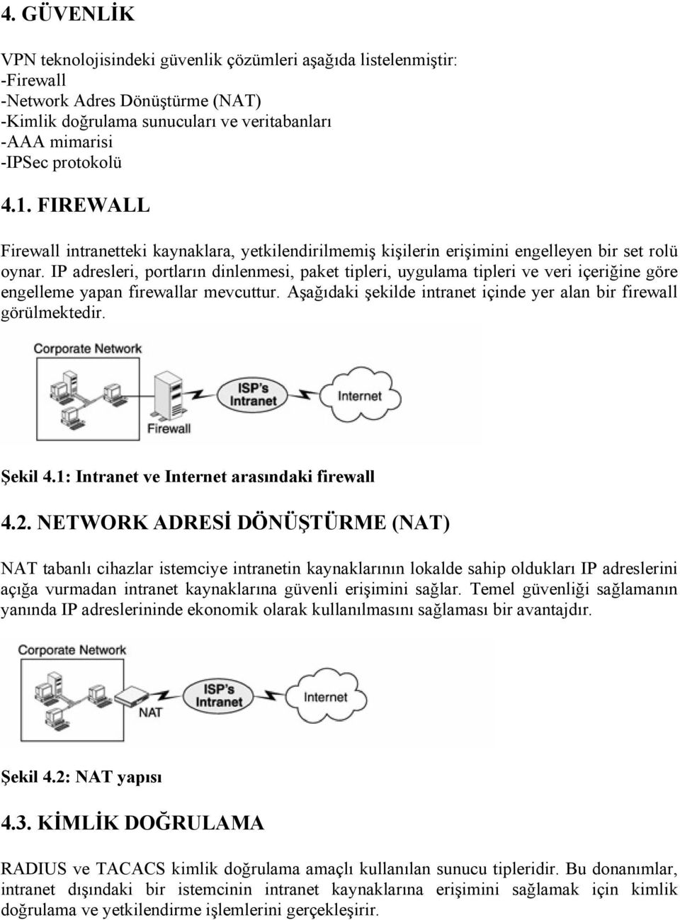 IP adresleri, portların dinlenmesi, paket tipleri, uygulama tipleri ve veri içeriğine göre engelleme yapan firewallar mevcuttur. Aşağıdaki şekilde intranet içinde yer alan bir firewall görülmektedir.