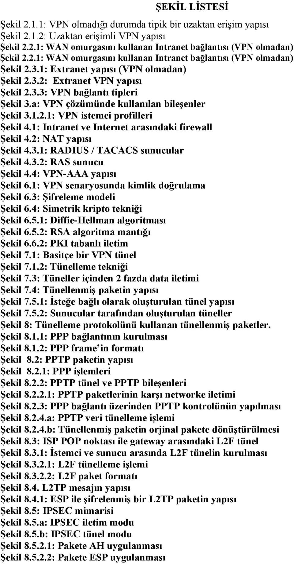 a: VPN çözümünde kullanılan bileşenler Şekil 3.1.2.1: VPN istemci profilleri Şekil 4.1: Intranet ve Internet arasındaki firewall Şekil 4.2: NAT yapısı Şekil 4.3.1: RADIUS / TACACS sunucular Şekil 4.3.2: RAS sunucu Şekil 4.