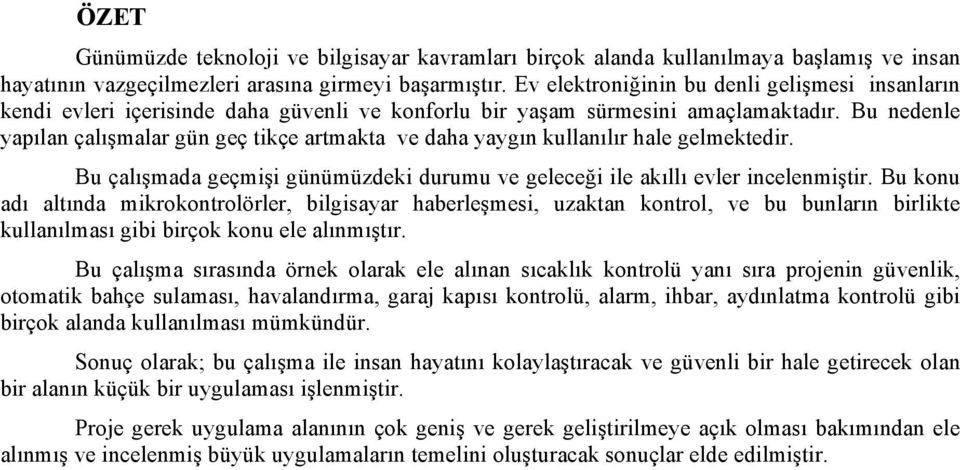 Bu nedenle yapılan çalışmalar gün geç tikçe artmakta ve daha yaygın kullanılır hale gelmektedir. Bu çalışmada geçmişi günümüzdeki durumu ve geleceği ile akıllı evler incelenmiştir.