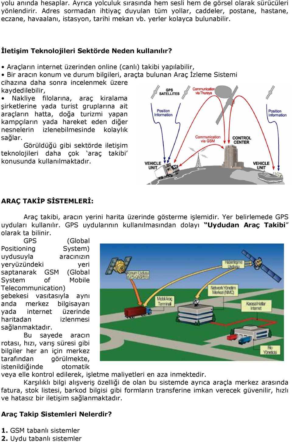 Araçların internet üzerinden online (canlı) takibi yapılabilir, Bir aracın konum ve durum bilgileri, araçta bulunan Araç İzleme Sistemi cihazına daha sonra incelenmek üzere kaydedilebilir, Nakliye