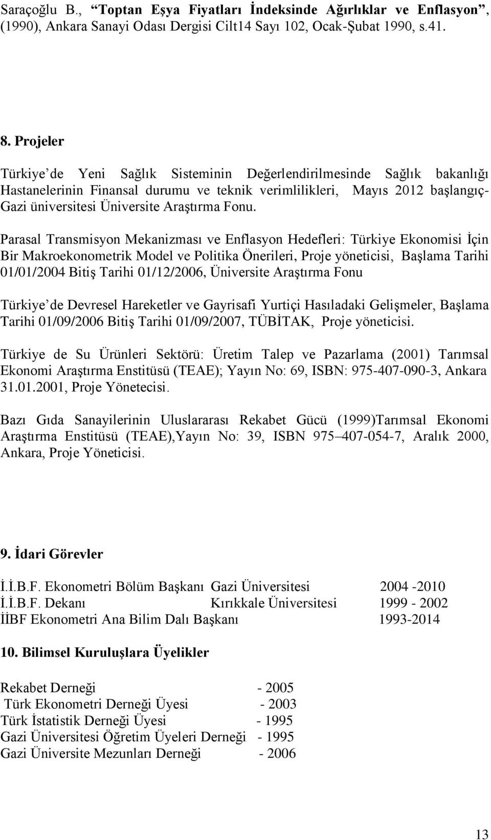 Fonu. Parasal Transmisyon Mekanizması ve Enflasyon Hedefleri: Türkiye Ekonomisi İçin Bir Makroekonometrik Model ve Politika Önerileri, Proje yöneticisi, Başlama Tarihi 01/01/2004 Bitiş Tarihi