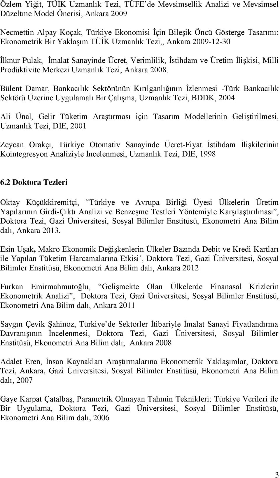 Bülent Damar, Bankacılık Sektörünün Kırılganlığının İzlenmesi -Türk Bankacılık Sektörü Üzerine Uygulamalı Bir Çalışma, Uzmanlık Tezi, BDDK, 2004 Ali Ünal, Gelir Tüketim Araştırması için Tasarım