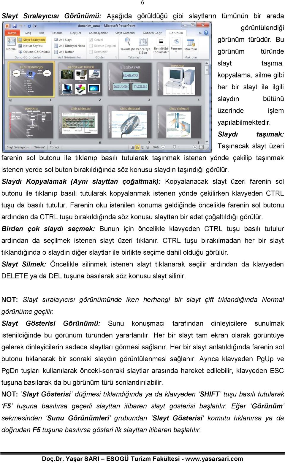 Slaydı taşımak: Taşınacak slayt üzeri farenin sol butonu ile tıklanıp basılı tutularak taşınmak istenen yönde çekilip taşınmak istenen yerde sol buton bırakıldığında söz konusu slaydın taşındığı