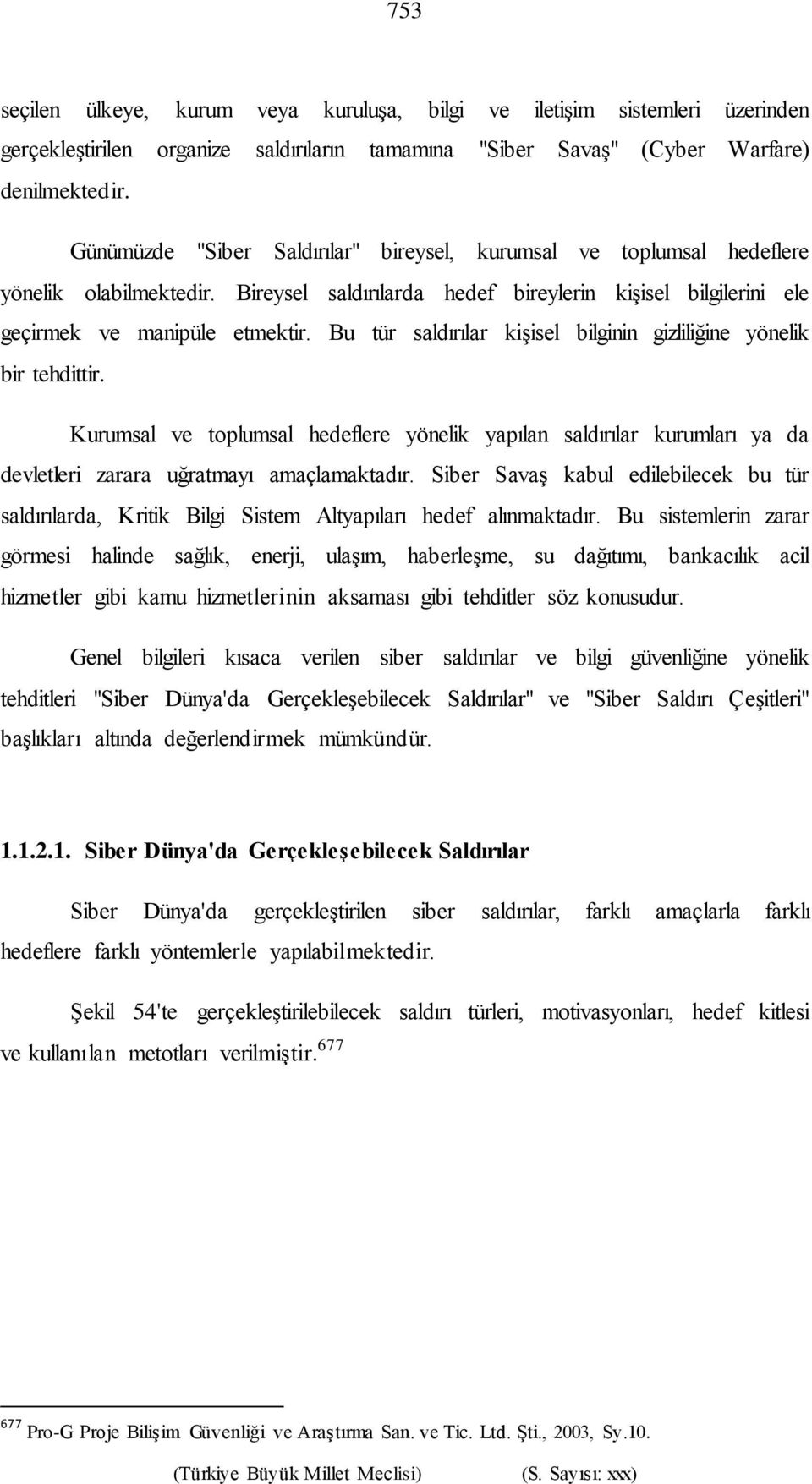 Bu tür saldırılar kişisel bilginin gizliliğine yönelik bir tehdittir. Kurumsal ve toplumsal hedeflere yönelik yapılan saldırılar kurumları ya da devletleri zarara uğratmayı amaçlamaktadır.