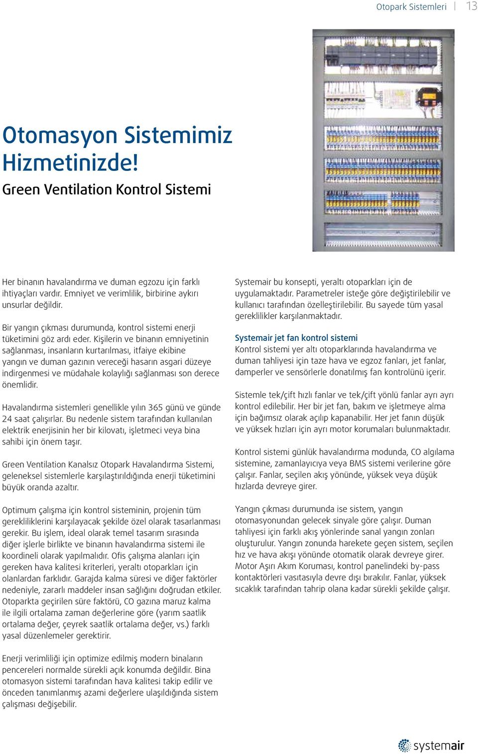 Kişilerin ve binanın emniyetinin sağlanması, insanların kurtarılması, itfaiye ekibine yangın ve duman gazının vereceği hasarın asgari düzeye indirgenmesi ve müdahale kolaylığı sağlanması son derece