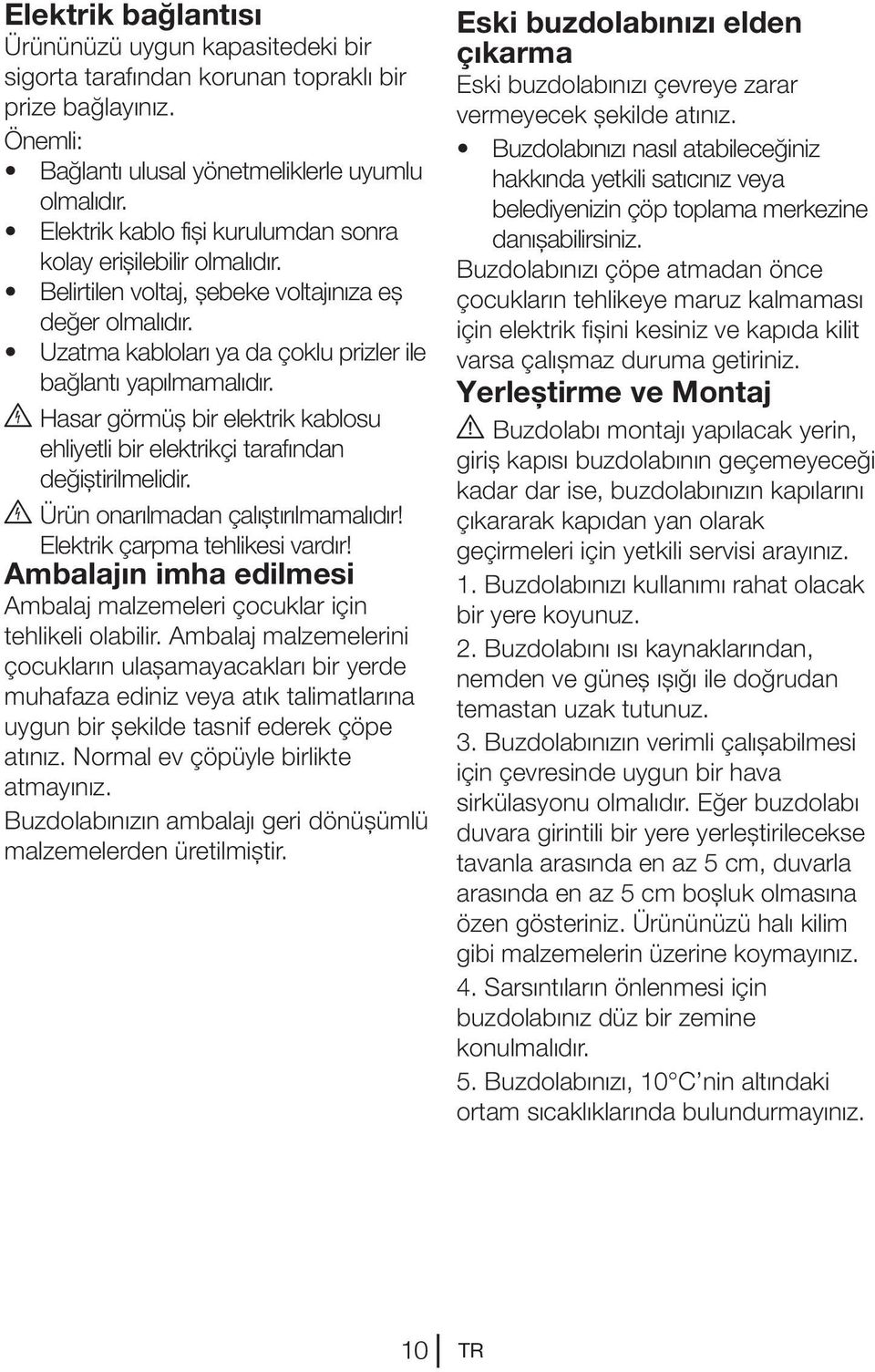 B Hasar görmüş bir elektrik kablosu ehliyetli bir elektrikçi tarafından değiştirilmelidir. B Ürün onarılmadan çalıştırılmamalıdır! Elektrik çarpma tehlikesi vardır!