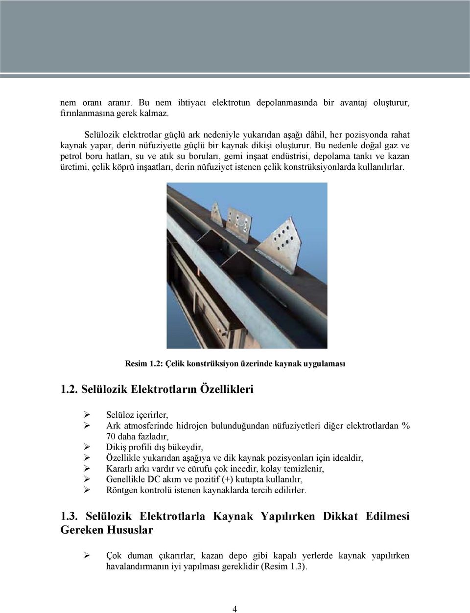 Bu nedenle doğal gaz ve petrol boru hatları, su ve atık su boruları, gemi inşaat endüstrisi, depolama tankı ve kazan üretimi, çelik köprü inşaatları, derin nüfuziyet istenen çelik konstrüksiyonlarda