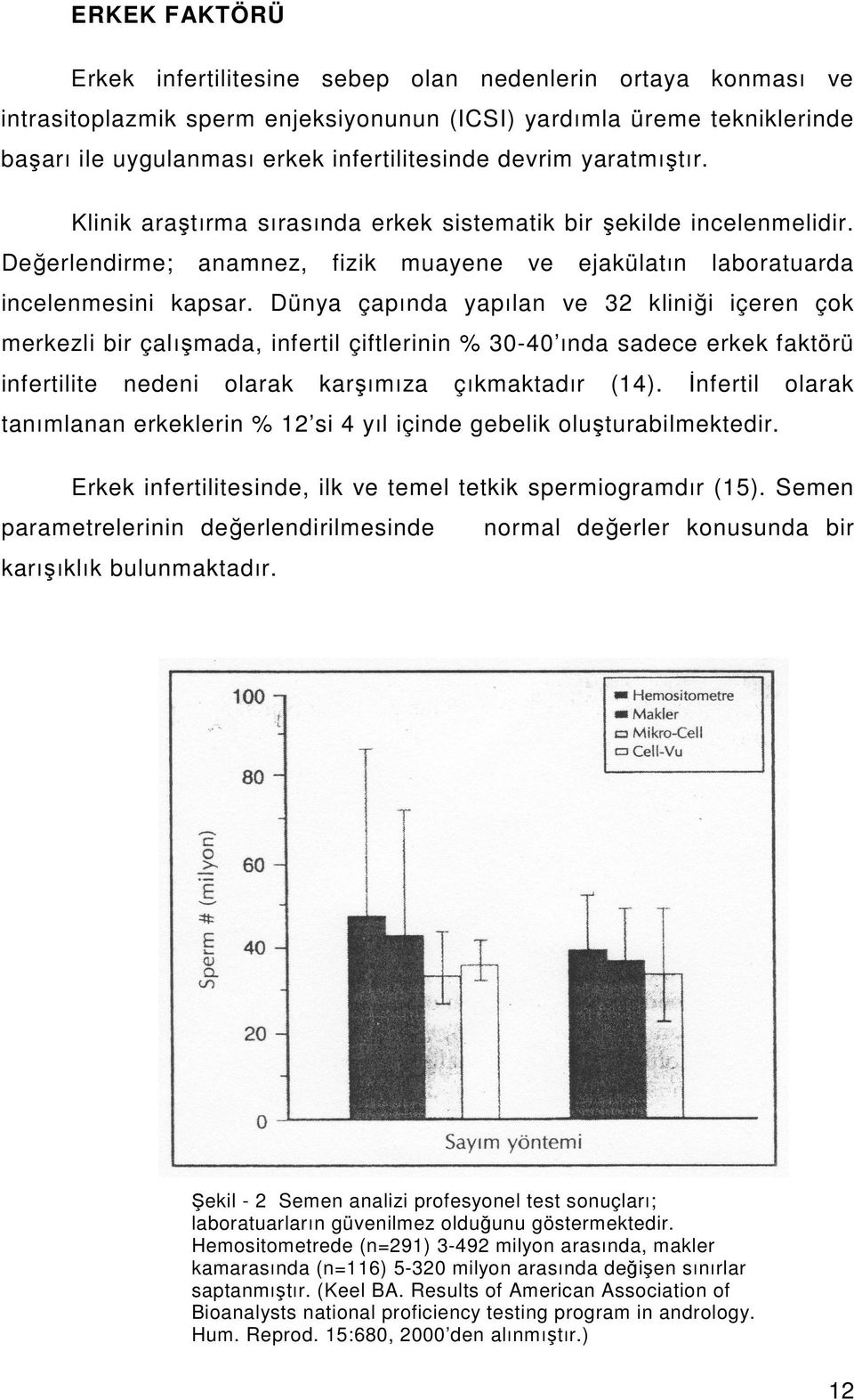 Dünya çapında yapılan ve 32 kliniği içeren çok merkezli bir çalışmada, infertil çiftlerinin % 30-40 ında sadece erkek faktörü infertilite nedeni olarak karşımıza çıkmaktadır (14).