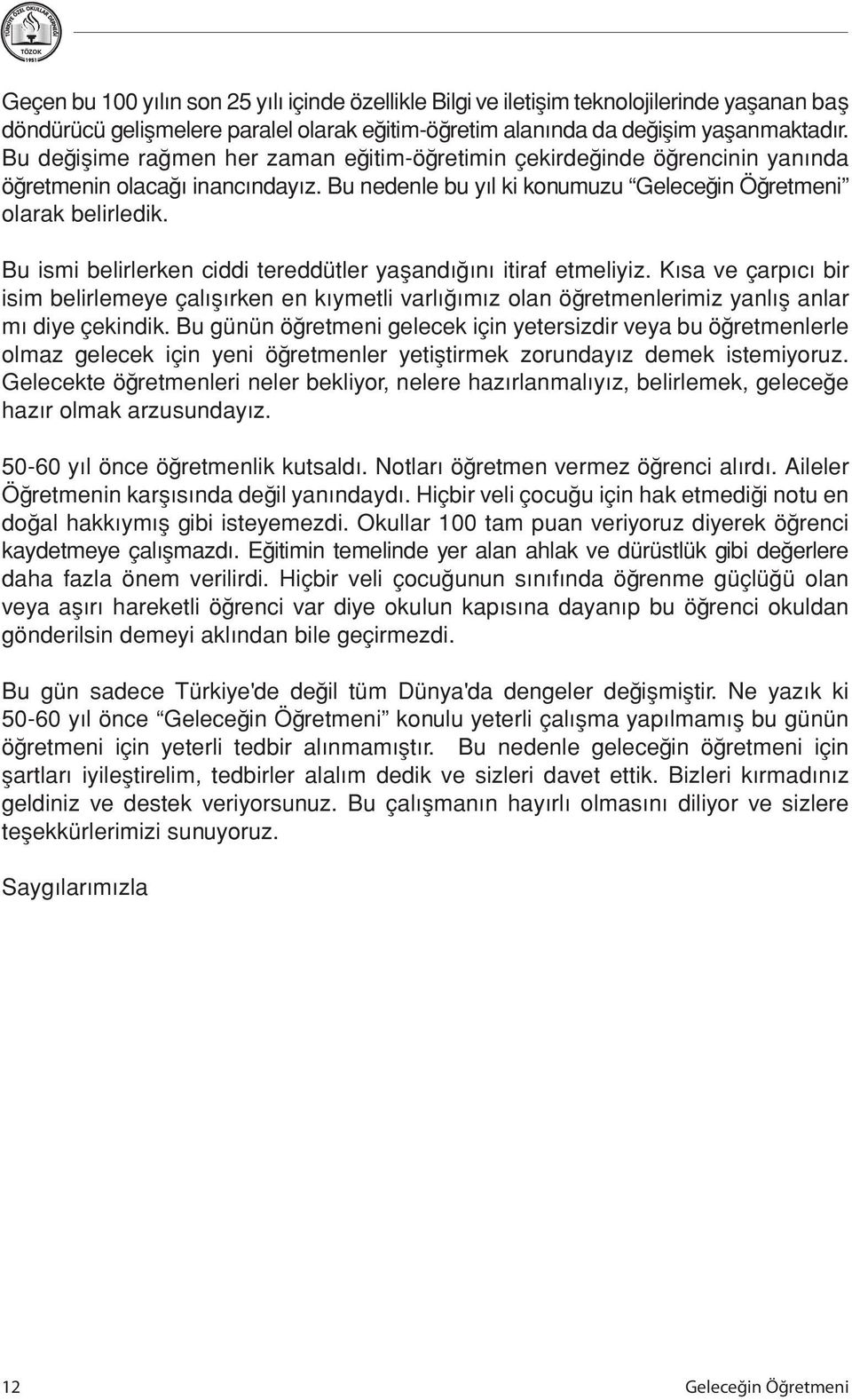 Bu ismi belirlerken ciddi tereddütler yaşandığını itiraf etmeliyiz. Kısa ve çarpıcı bir isim belirlemeye çalışırken en kıymetli varlığımız olan öğretmenlerimiz yanlış anlar mı diye çekindik.