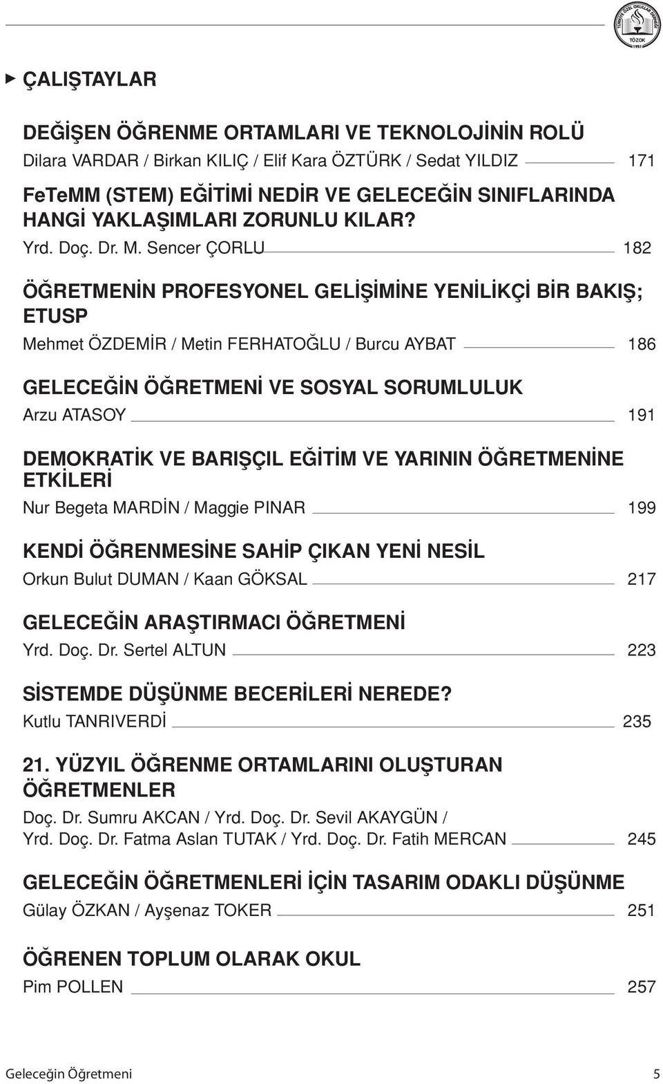 Sencer ÇORLU 182 ÖĞRETMENİN PROFESYONEL GELİŞİMİNE YENİLİKÇİ BİR BAKIŞ; ETUSP Mehmet ÖZDEMİR / Metin FERHATOĞLU / Burcu AYBAT 186 GELECEĞİN ÖĞRETMENİ VE SOSYAL SORUMLULUK Arzu ATASOY 191 DEMOKRATİK