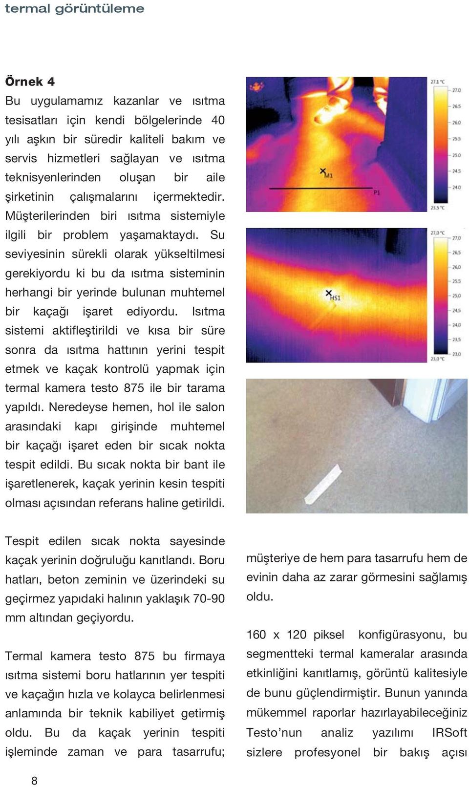 Su seviyesinin sürekli olarak yükseltilmesi gerekiyordu ki bu da ısıtma sisteminin herhangi bir yerinde bulunan muhtemel bir kaçağı işaret ediyordu.