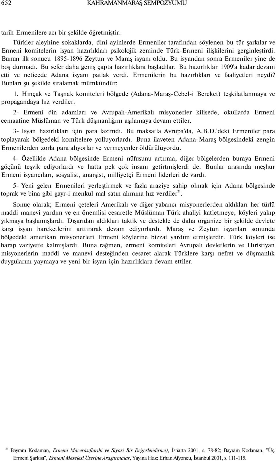 Bunun ilk sonucu 1895-1896 Zeytun ve Maraş isyanı oldu. Bu isyandan sonra Ermeniler yine de boş durmadı. Bu sefer daha geniş çapta hazırlıklara başladılar.