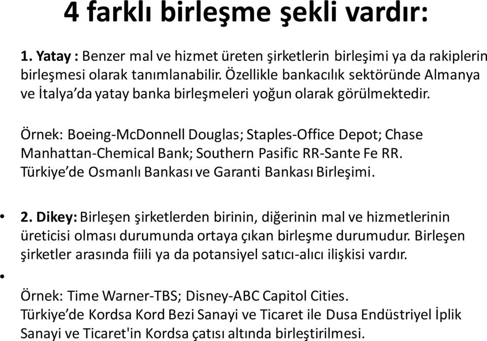 Örnek: Boeing-McDonnell Douglas; Staples-Office Depot; Chase Manhattan-Chemical Bank; Southern Pasific RR-Sante Fe RR. Türkiye de Osmanlı Bankası ve Garanti Bankası Birleşimi. 2.