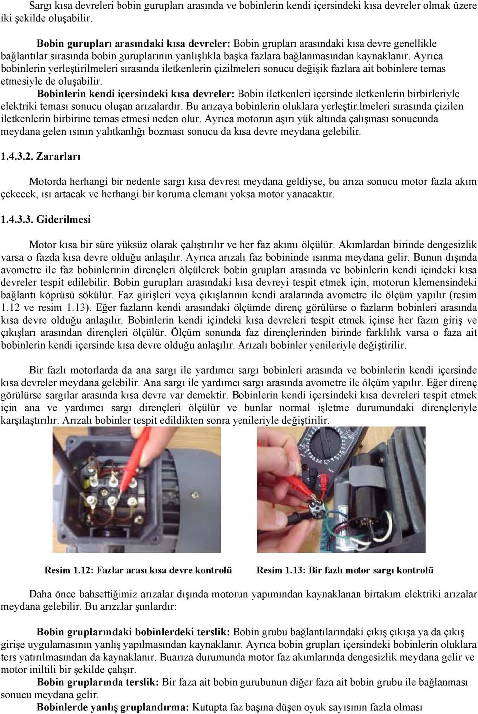 Ayrıca bobinlerin yerleştirilmeleri sırasında iletkenlerin çizilmeleri sonucu değişik fazlara ait bobinlere temas etmesiyle de oluşabilir.