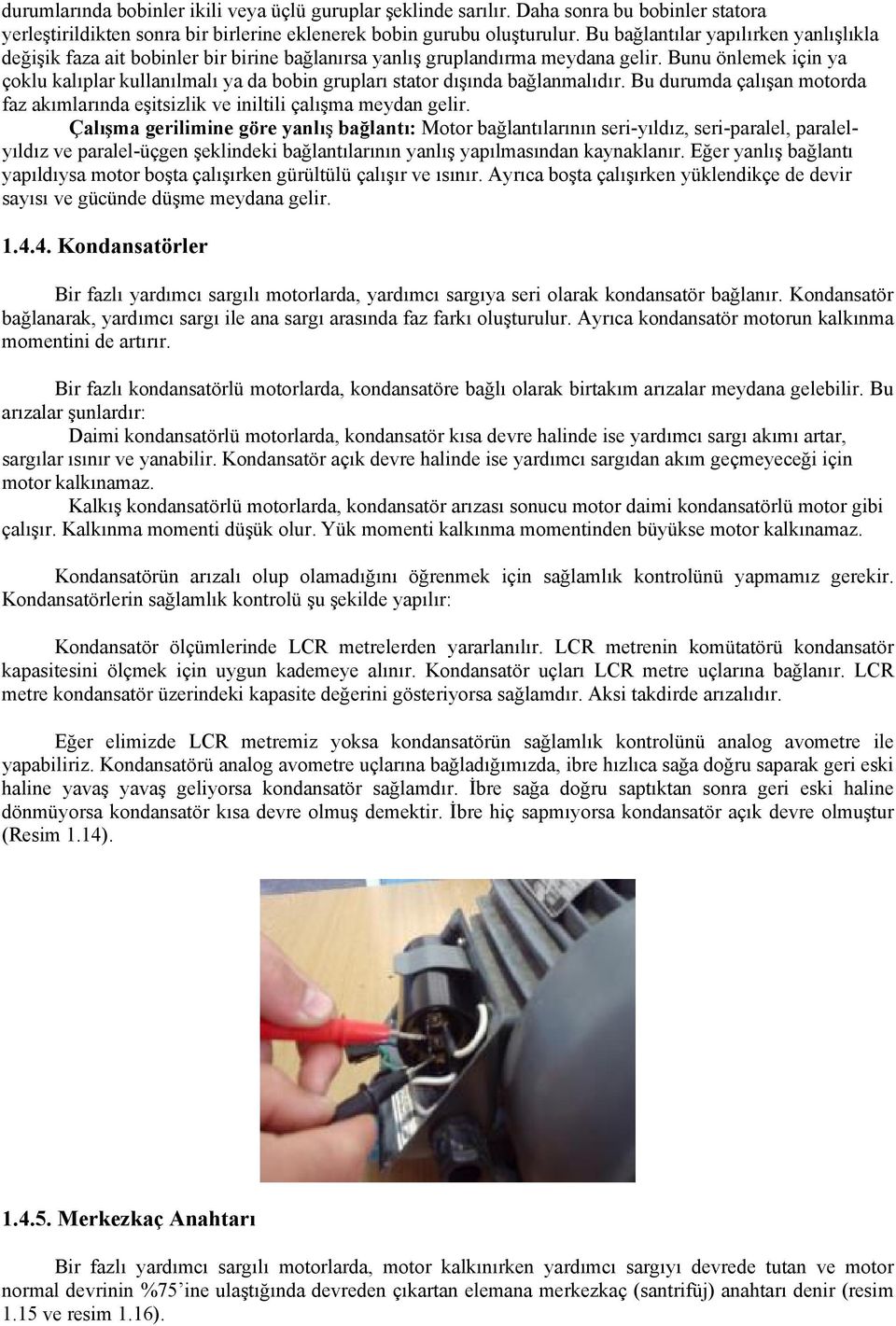 Bunu önlemek için ya çoklu kalıplar kullanılmalı ya da bobin grupları stator dışında bağlanmalıdır. Bu durumda çalışan motorda faz akımlarında eşitsizlik ve iniltili çalışma meydan gelir.