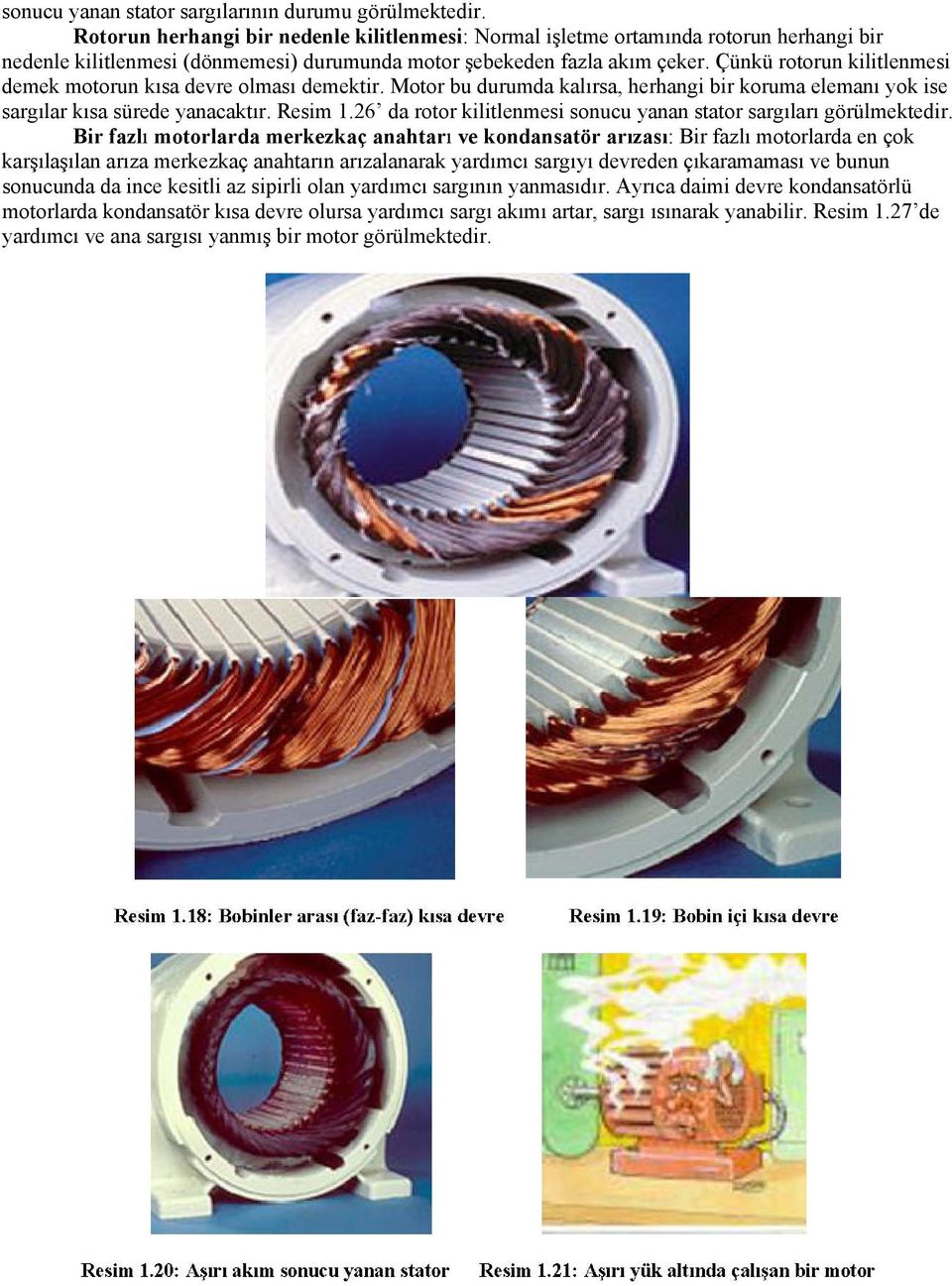 Çünkü rotorun kilitlenmesi demek motorun kısa devre olması demektir. Motor bu durumda kalırsa, herhangi bir koruma elemanı yok ise sargılar kısa sürede yanacaktır. Resim 1.