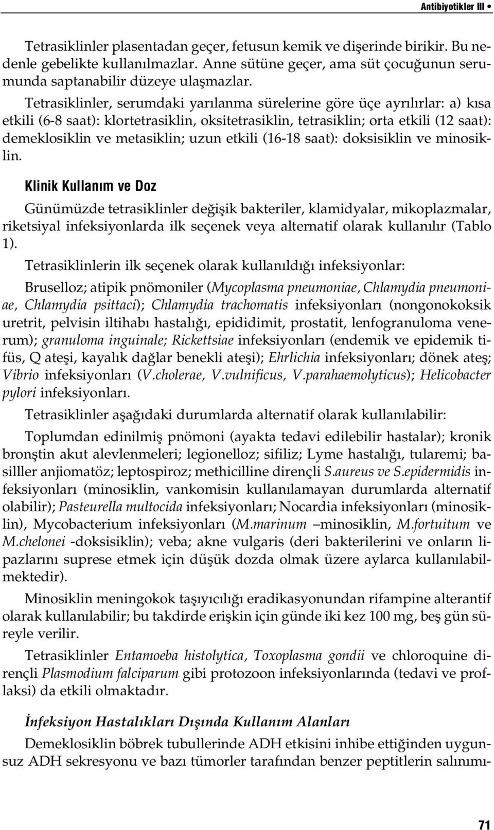 Tetrasiklinler, serumdaki yarılanma sürelerine göre üçe ayrılırlar: a) kısa etkili (6-8 saat): klortetrasiklin, oksitetrasiklin, tetrasiklin; orta etkili (12 saat): demeklosiklin ve metasiklin; uzun