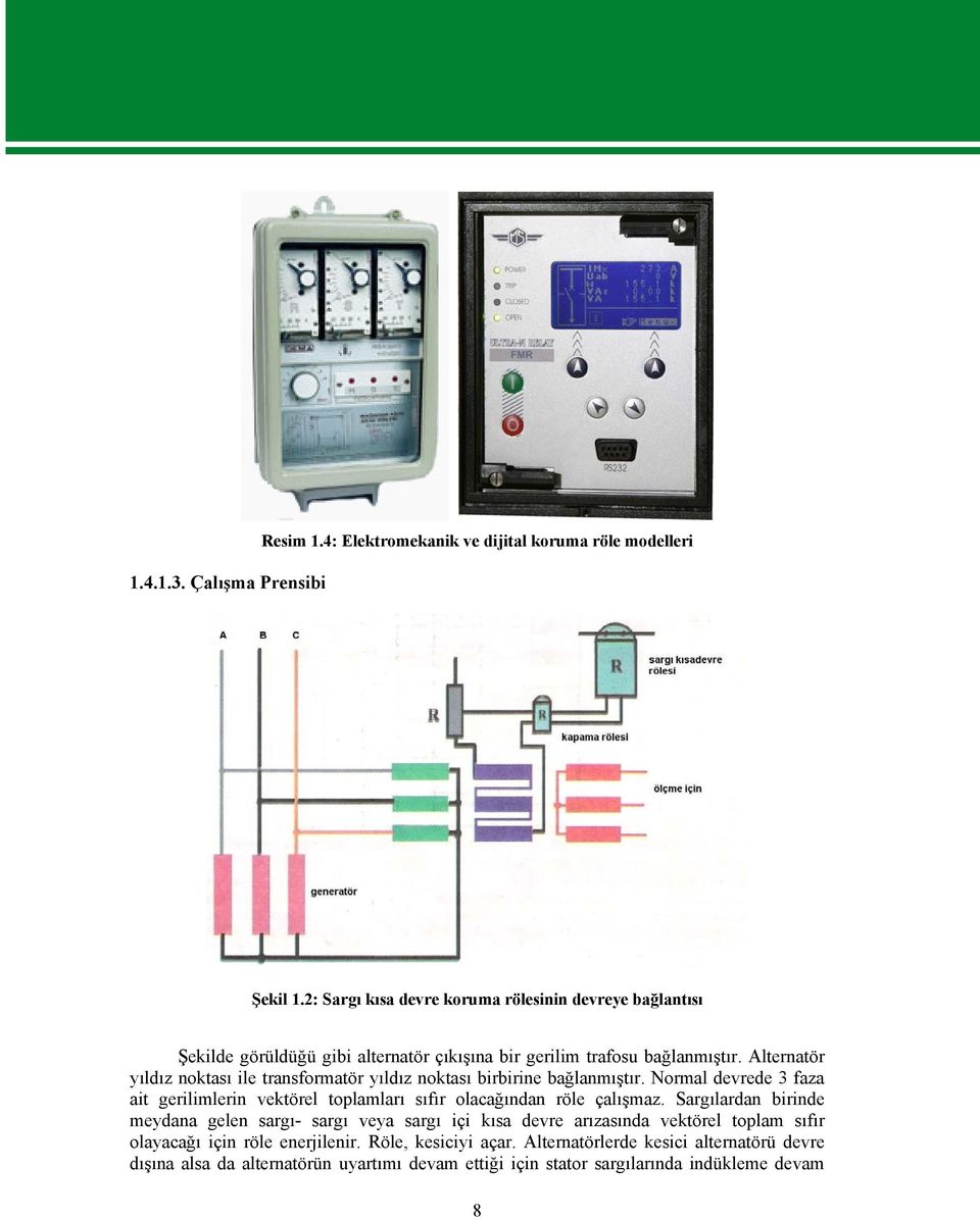 Alternatör yıldız noktası ile transformatör yıldız noktası birbirine bağlanmıştır. Normal devrede 3 faza ait gerilimlerin vektörel toplamları sıfır olacağından röle çalışmaz.